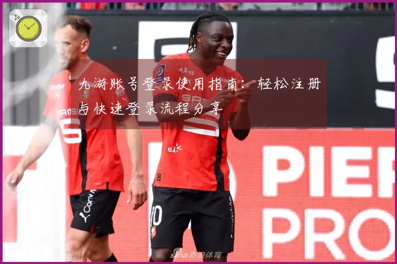 九游账号登录使用指南:轻松注册与快速登录流程分享