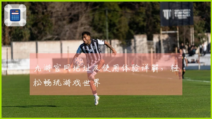 九游官网地址及使用体验详解，轻松畅玩游戏世界