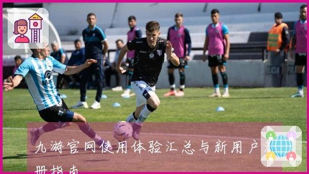 九游官网使用体验汇总与新用户注册指南