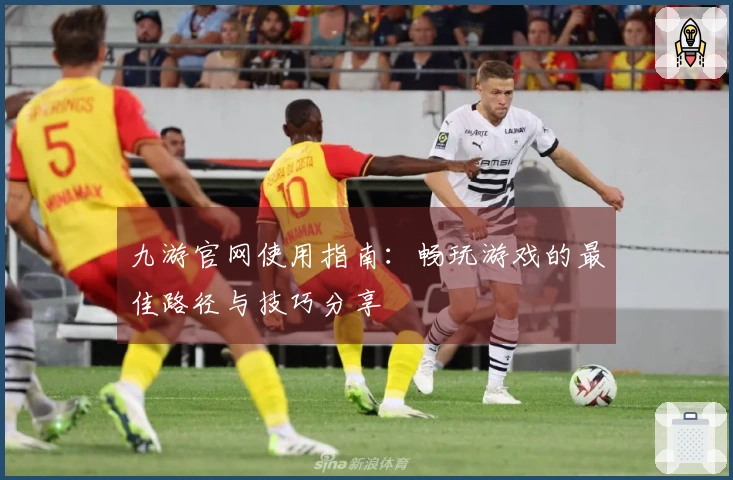 九游官网使用指南：畅玩游戏的最佳路径与技巧分享