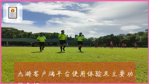 九游客户端平台使用体验及主要功能介绍