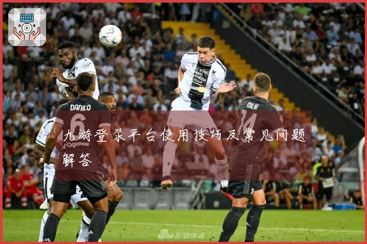 九游登录平台使用技巧及常见问题解答