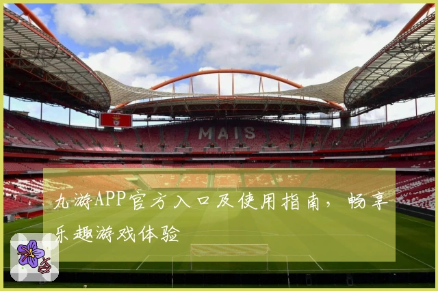 九游APP官方入口及使用指南，畅享乐趣游戏体验