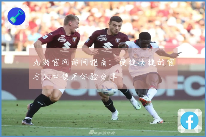 九游官网访问指南：便捷快捷的官方入口使用体验分享
