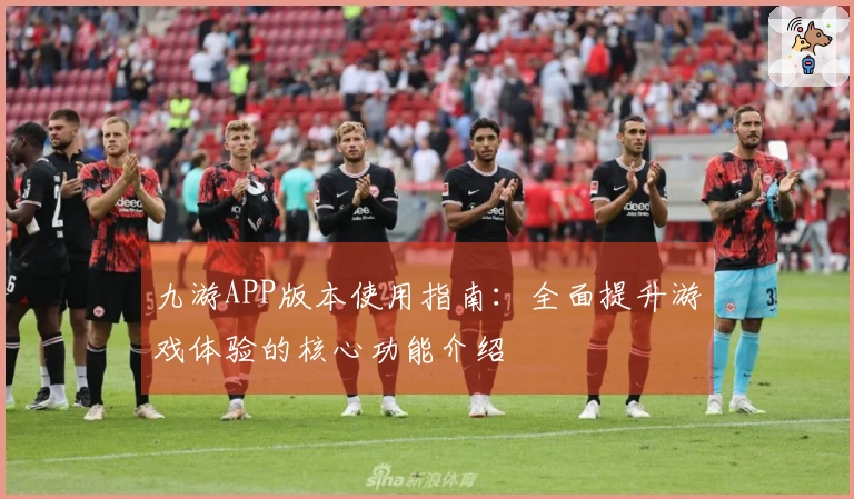九游APP版本使用指南：全面提升游戏体验的核心功能介绍