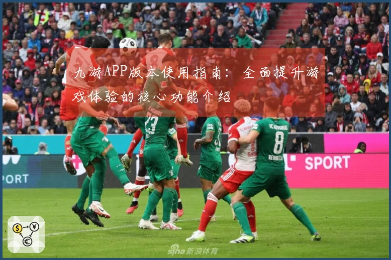 九游APP版本使用指南:全面提升游戏体验的核心功能介绍